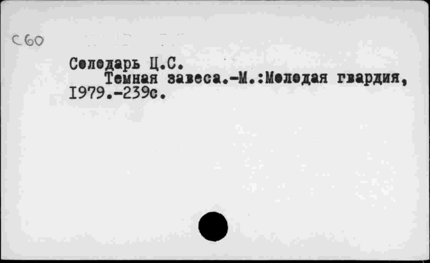 ﻿C GO
Селедарь Ц.С.
Темная завеса.-М.:Meлодая гвардия, 1979.-239с.